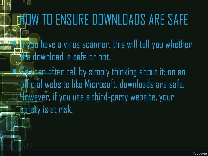 HOW TO ENSURE DOWNLOADS ARE SAFE • If you have a virus scanner, this