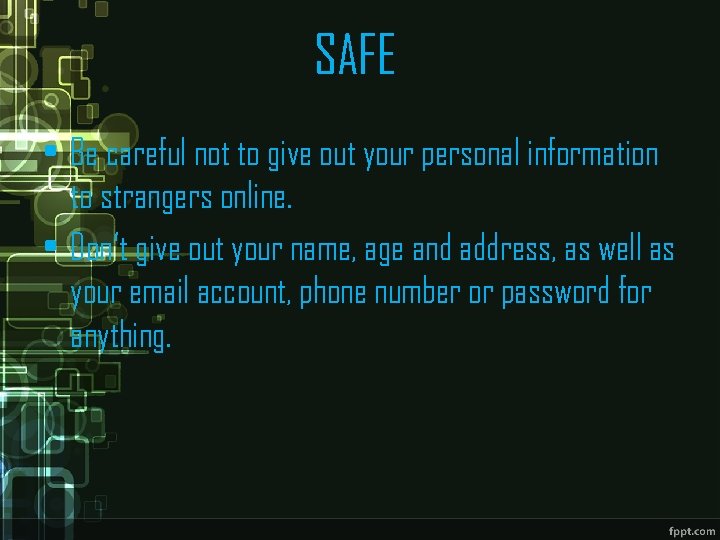 SAFE • Be careful not to give out your personal information to strangers online.