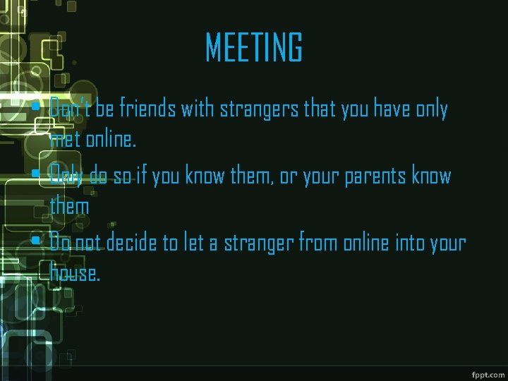 MEETING • Don’t be friends with strangers that you have only met online. •