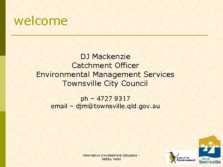 welcome DJ Mackenzie Catchment Officer Environmental Management Services Townsville City Council ph – 4727