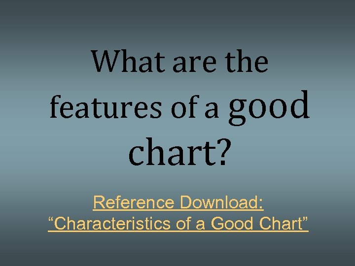 What are the features of a good chart? Reference Download: “Characteristics of a Good