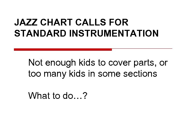 JAZZ CHART CALLS FOR STANDARD INSTRUMENTATION Not enough kids to cover parts, or too