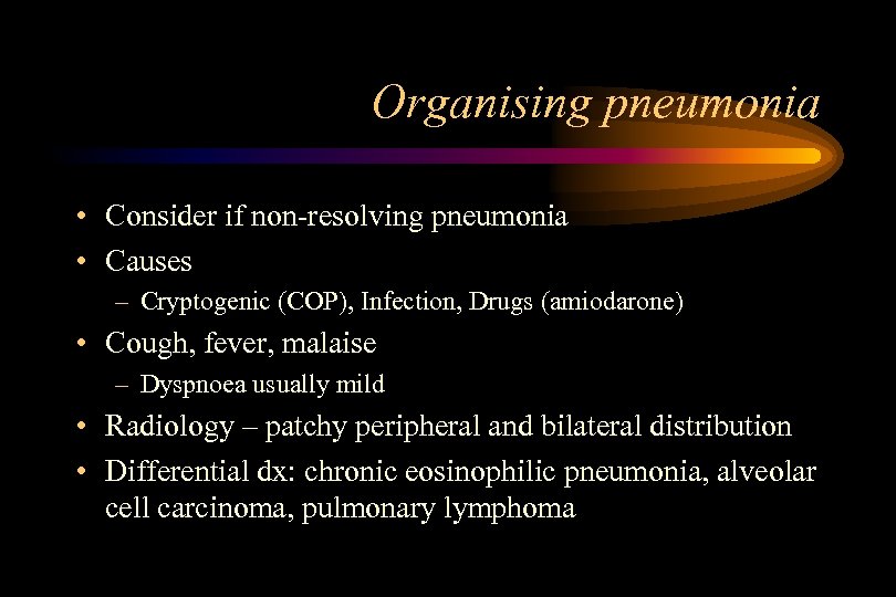 Organising pneumonia • Consider if non-resolving pneumonia • Causes – Cryptogenic (COP), Infection, Drugs