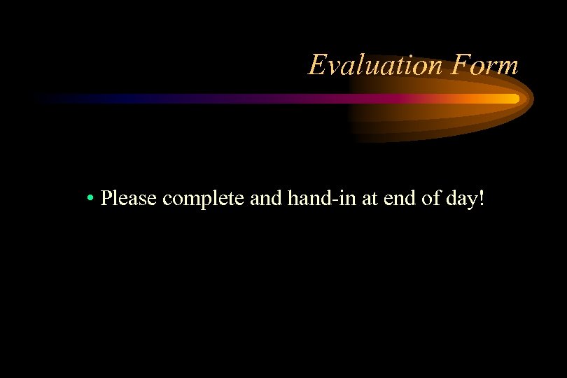 Evaluation Form • Please complete and hand-in at end of day! 