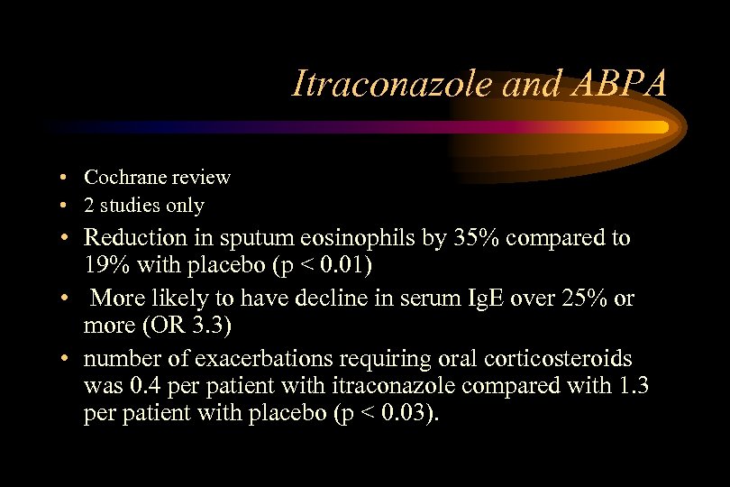 Itraconazole and ABPA • Cochrane review • 2 studies only • Reduction in sputum