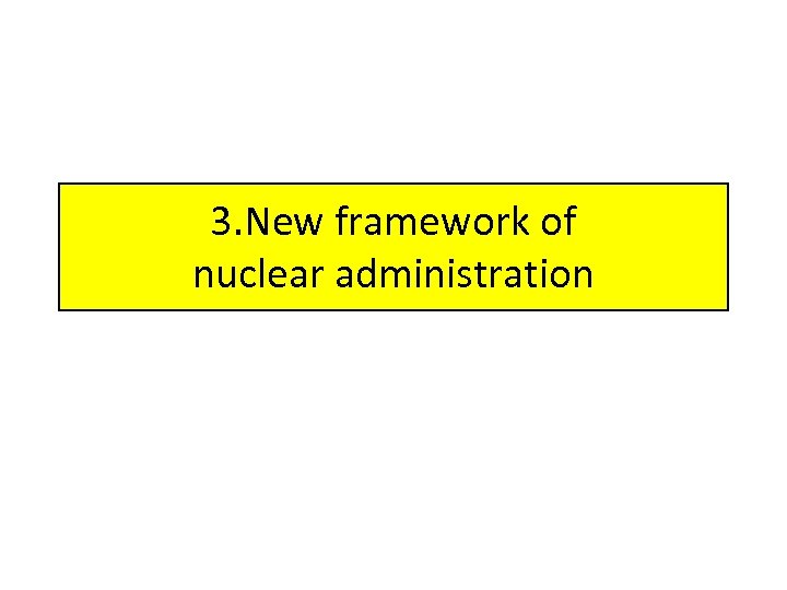 3. New framework of nuclear administration 