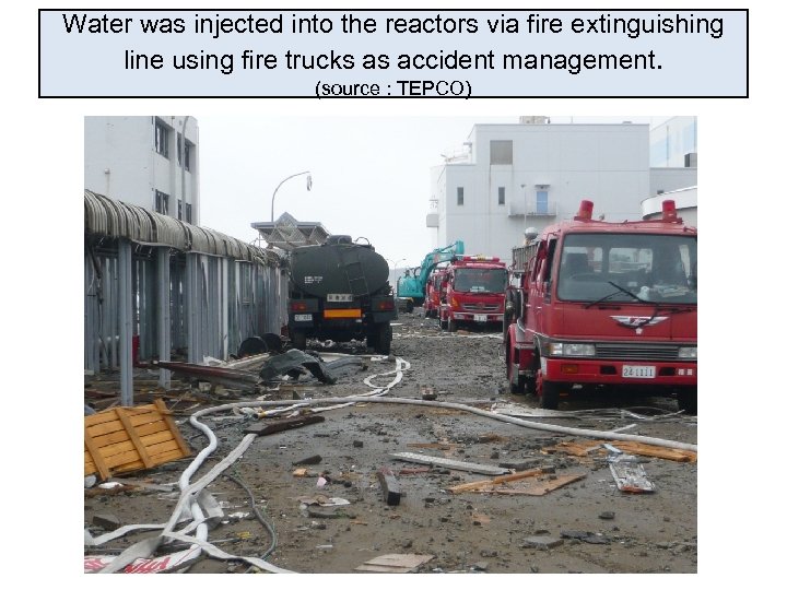 Water was injected into the reactors via fire extinguishing line using fire trucks as