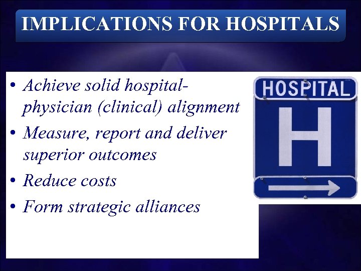 IMPLICATIONS FOR HOSPITALS • Achieve solid hospitalphysician (clinical) alignment • Measure, report and deliver