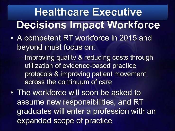 Healthcare Executive Decisions Impact Workforce • A competent RT workforce in 2015 and beyond