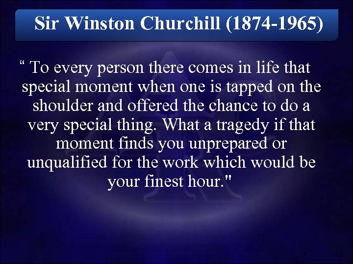  Sir Winston Churchill (1874 -1965) “ To every person there comes in life