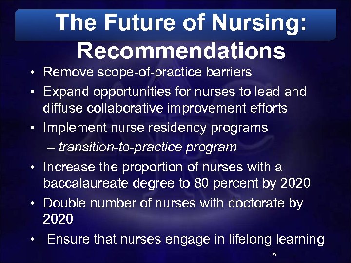 The Future of Nursing: Recommendations • Remove scope-of-practice barriers • Expand opportunities for nurses