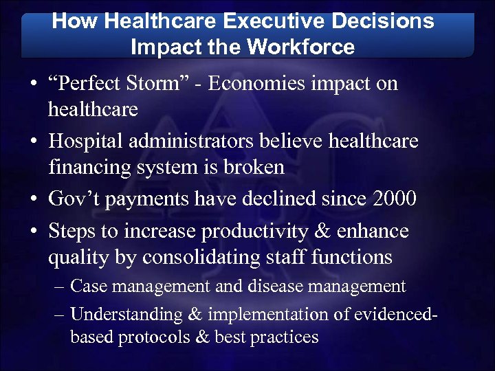 How Healthcare Executive Decisions Impact the Workforce • “Perfect Storm” - Economies impact on