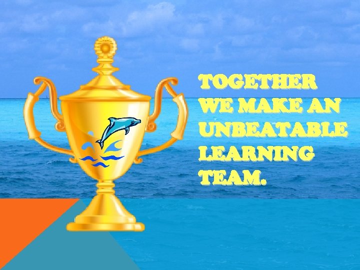 TOGETHER WE MAKE AN UNBEATABLE LEARNING TEAM. 