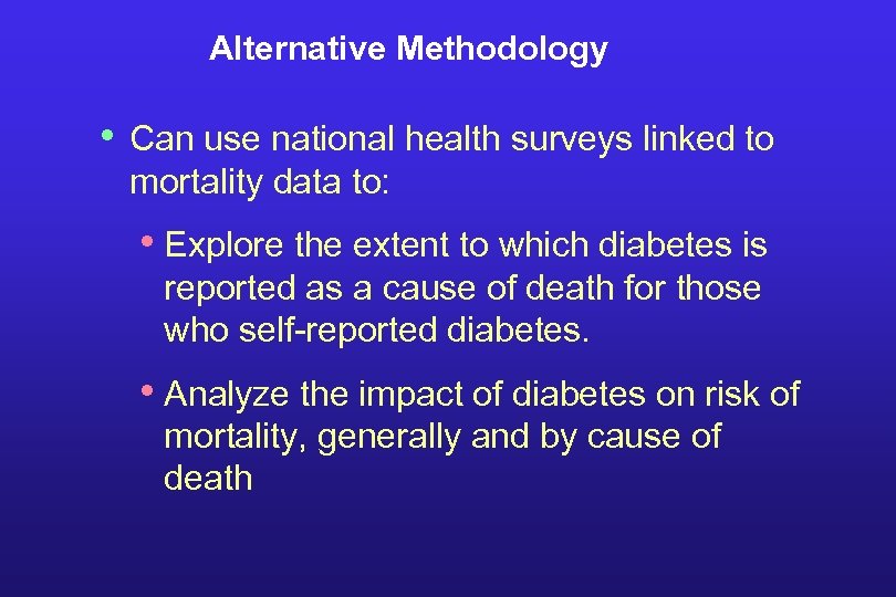 Alternative Methodology • Can use national health surveys linked to mortality data to: •