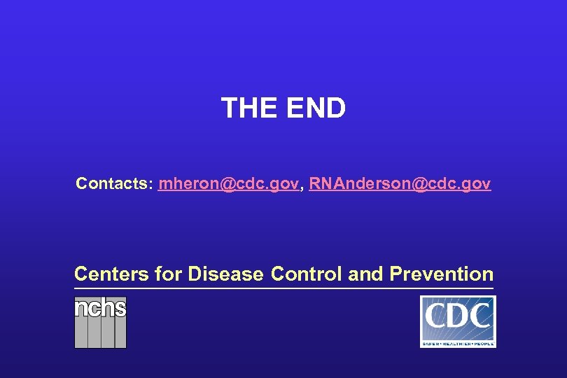 THE END Contacts: mheron@cdc. gov, RNAnderson@cdc. gov Centers for Disease Control and Prevention 