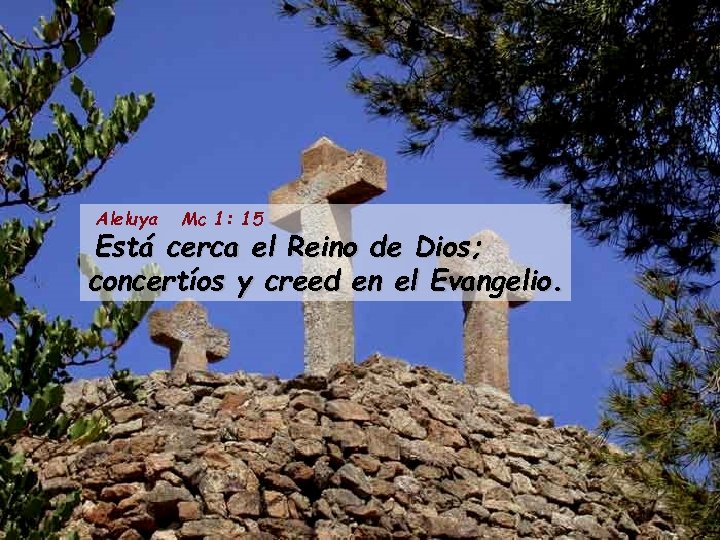 Aleluya Mc 1: 15 Está cerca el Reino de Dios; concertíos y creed en