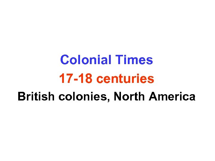 Colonial Times 17 -18 centuries British colonies, North America 