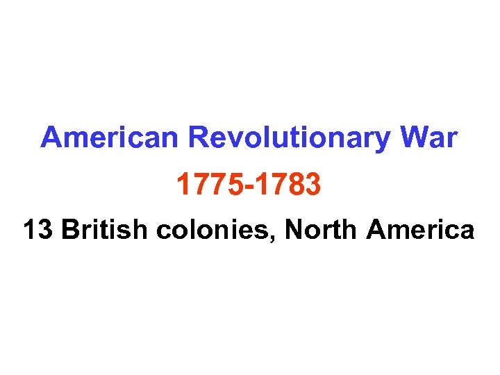 American Revolutionary War 1775 -1783 13 British colonies, North America 