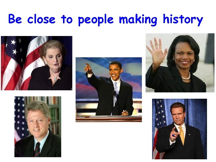 Be close to people making history 
