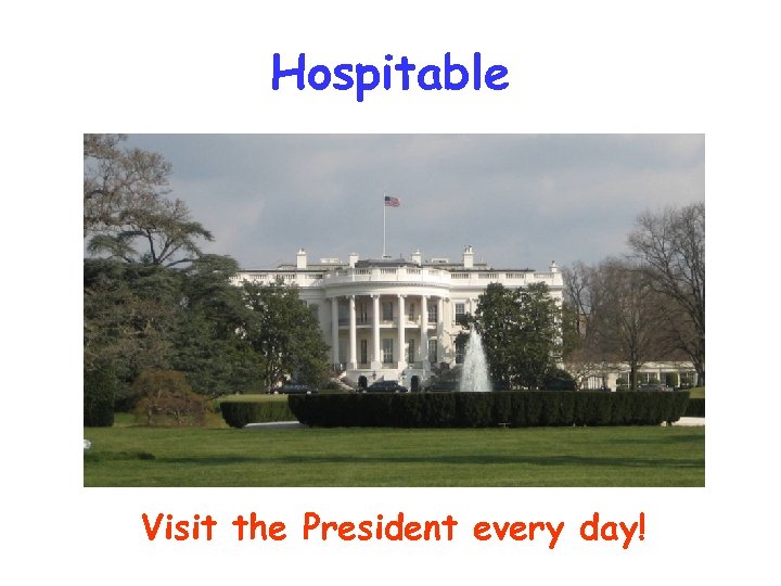 Hospitable Visit the President every day! 
