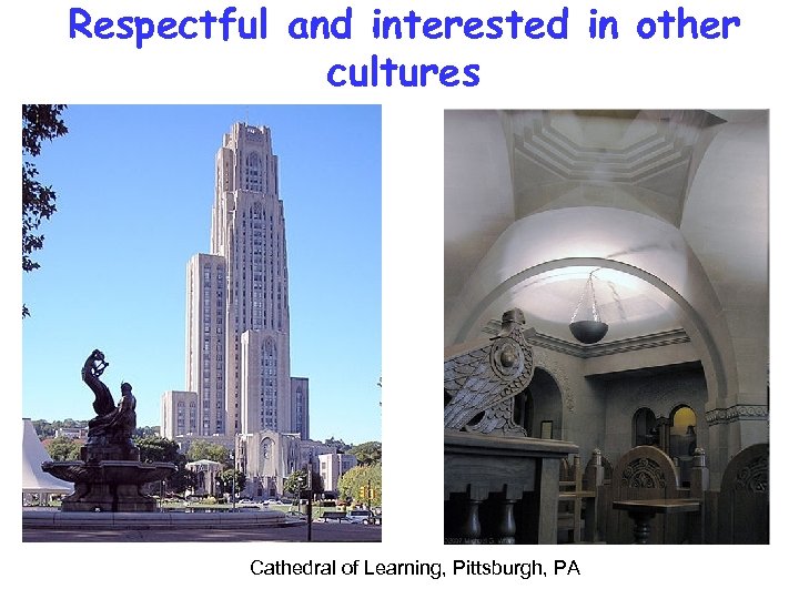 Respectful and interested in other cultures Cathedral of Learning, Pittsburgh, PA 