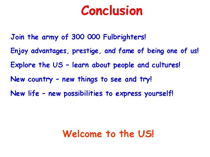 Conclusion Join the army of 300 000 Fulbrighters! Enjoy advantages, prestige, and fame of