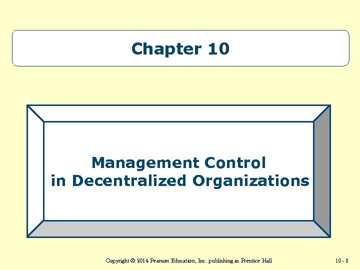 Chapter 10 Management Control in Decentralized Organizations Copyright © 2014 Pearson Education, Inc. publishing
