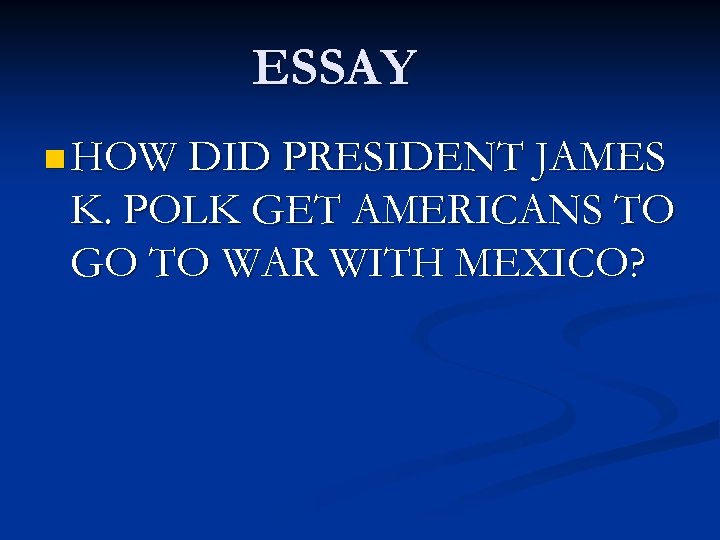 ESSAY n HOW DID PRESIDENT JAMES K. POLK GET AMERICANS TO GO TO WAR