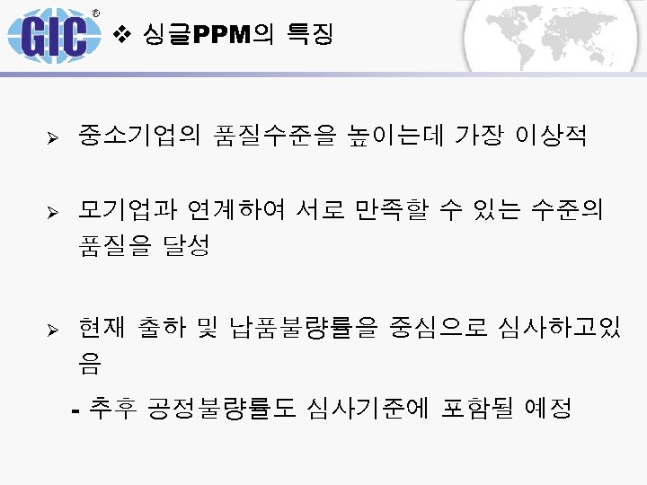 v 싱글PPM의 특징 Ø 중소기업의 품질수준을 높이는데 가장 이상적 Ø 모기업과 연계하여 서로 만족할