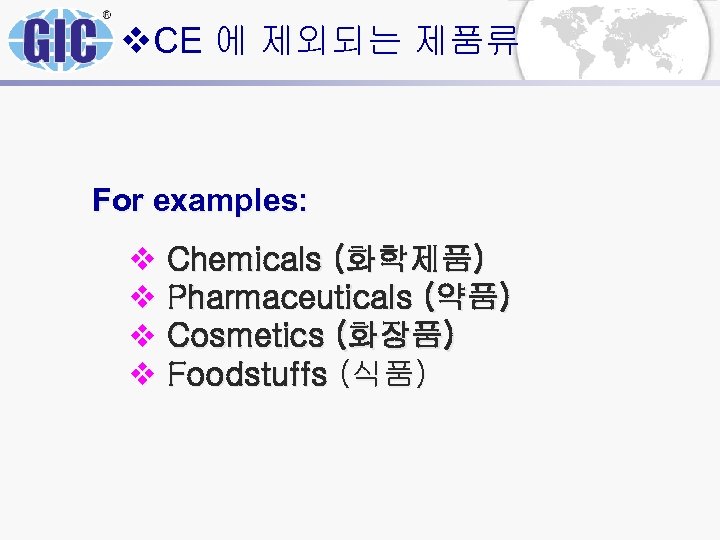 v. CE 에 제외되는 제품류 For examples: v Chemicals (화학제품) v Pharmaceuticals (약품) v