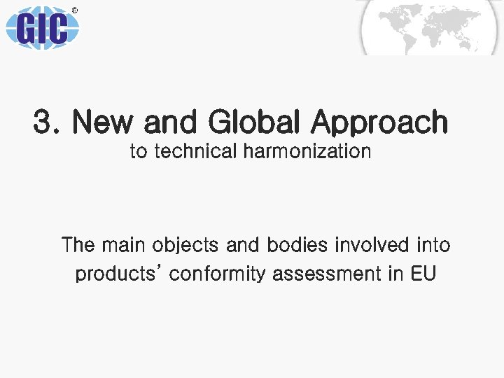 3. New and Global Approach to technical harmonization The main objects and bodies involved