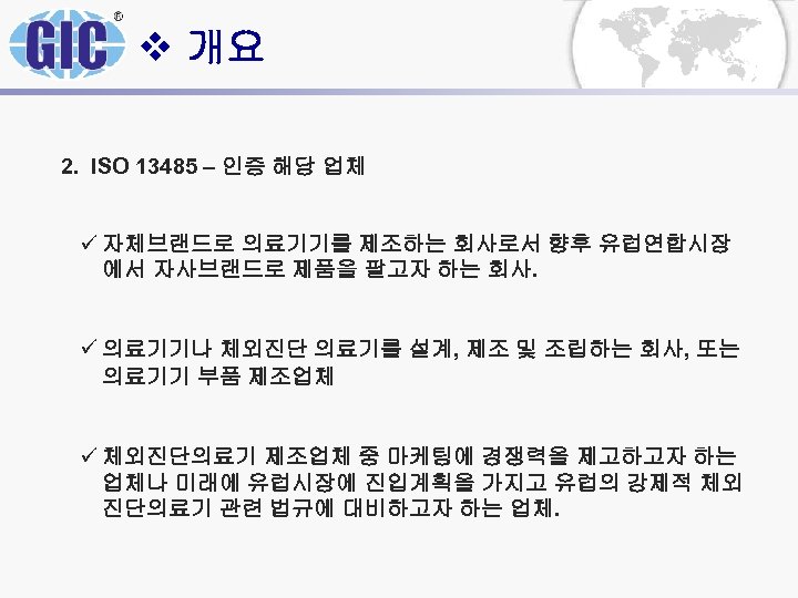 v 개요 2. ISO 13485 – 인증 해당 업체 ü 자체브랜드로 의료기기를 제조하는 회사로서