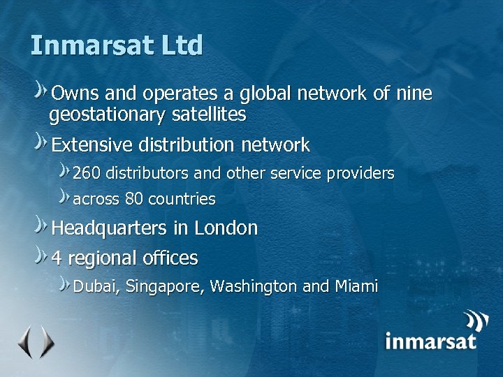 Inmarsat Ltd Owns and operates a global network of nine geostationary satellites Extensive distribution