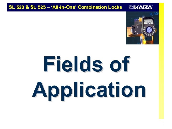 SL 523 & SL 525 – ‘All-in-One’ Combination Locks Fields of Application 44 