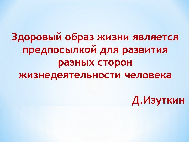 Здоровый образ жизни является предпосылкой для развития разных сторон жизнедеятельности человека Д. Изуткин 