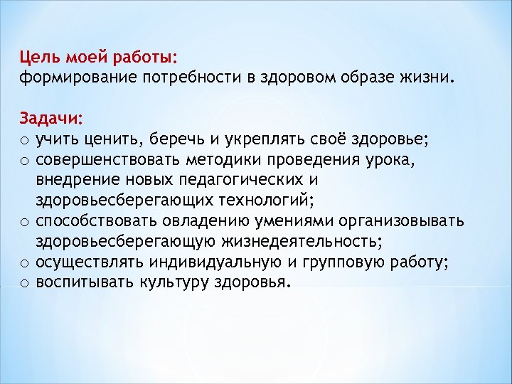 Цель моей работы: формирование потребности в здоровом образе жизни. Задачи: o учить ценить, беречь