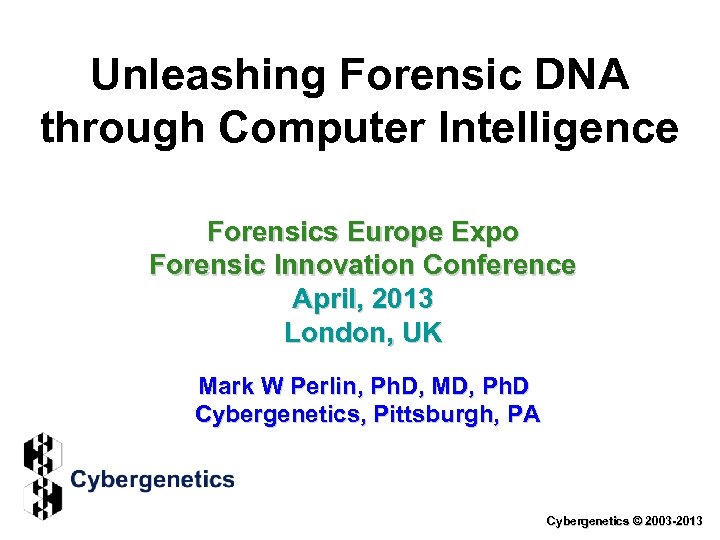 Unleashing Forensic DNA through Computer Intelligence Forensics Europe Expo Forensic Innovation Conference April, 2013