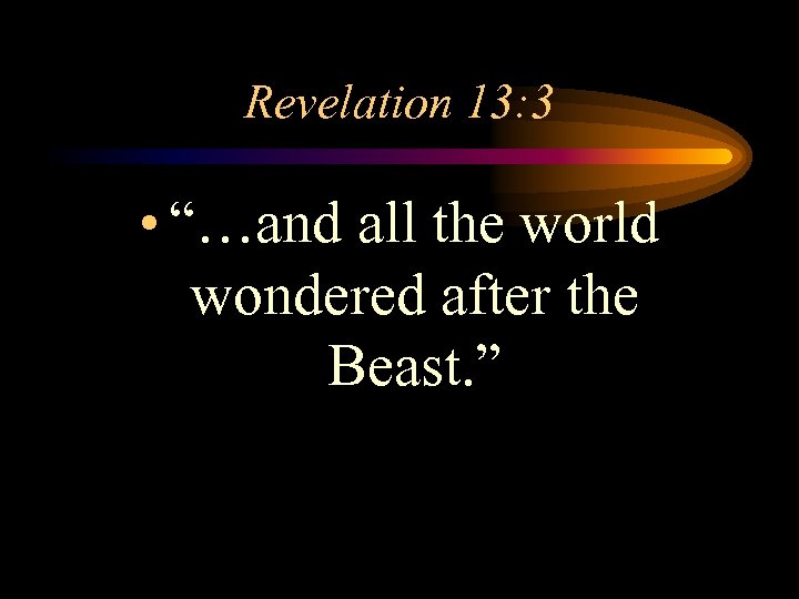 Revelation 13: 3 • “…and all the world wondered after the Beast. ” 