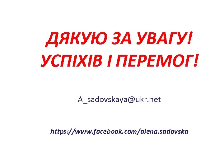 ДЯКУЮ ЗА УВАГУ! УСПІХІВ І ПЕРЕМОГ! A_sadovskaya@ukr. net https: //www. facebook. com/alena. sadovska 