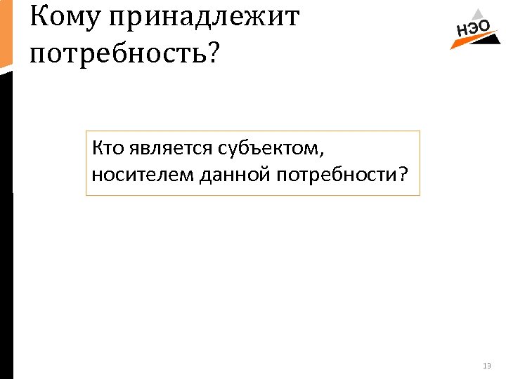 Кому принадлежит потребность? Кто является субъектом, носителем данной потребности? 13 