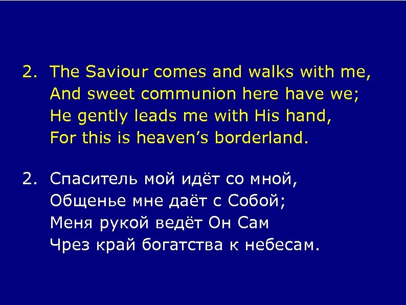 2. The Saviour comes and walks with me, And sweet communion here have we;