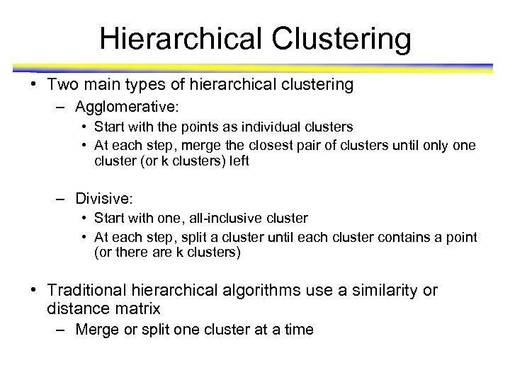 Hierarchical Clustering • Two main types of hierarchical clustering – Agglomerative: • Start with