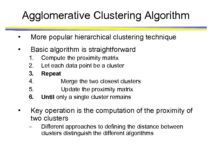 Agglomerative Clustering Algorithm • More popular hierarchical clustering technique • Basic algorithm is straightforward