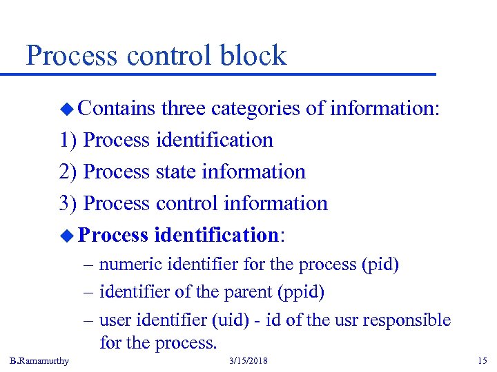 Process control block u Contains three categories of information: 1) Process identification 2) Process