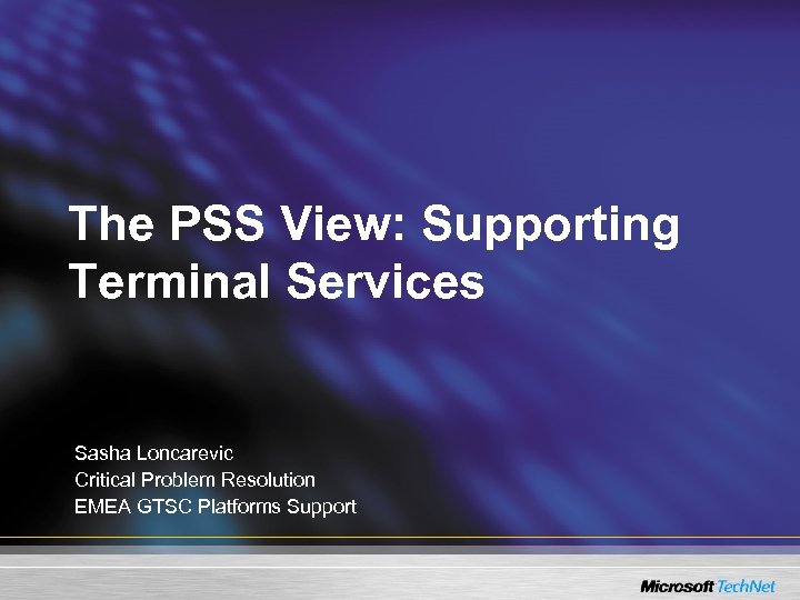 The PSS View: Supporting Terminal Services Sasha Loncarevic Critical Problem Resolution EMEA GTSC Platforms