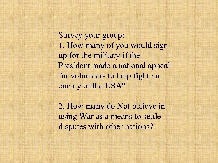 Survey your group: 1. How many of you would sign up for the military