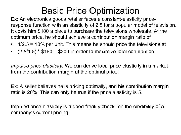 Basic Price Optimization Ex: An electronics goods retailer faces a constant-elasticity priceresponse function with