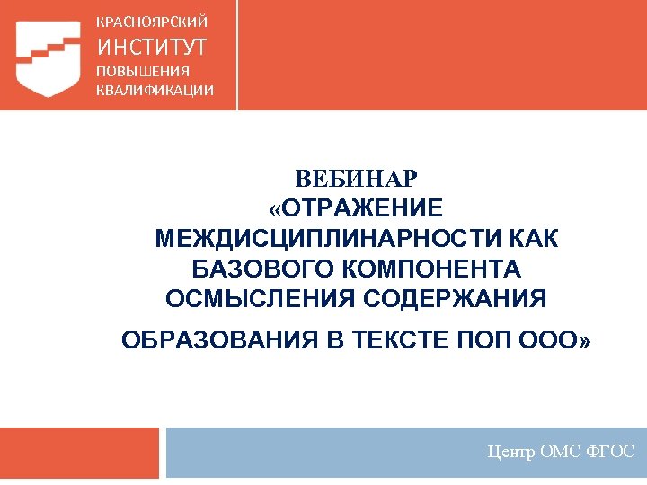 КРАСНОЯРСКИЙ ИНСТИТУТ ПОВЫШЕНИЯ КВАЛИФИКАЦИИ ВЕБИНАР «ОТРАЖЕНИЕ МЕЖДИСЦИПЛИНАРНОСТИ КАК БАЗОВОГО КОМПОНЕНТА ОСМЫСЛЕНИЯ СОДЕРЖАНИЯ ОБРАЗОВАНИЯ В