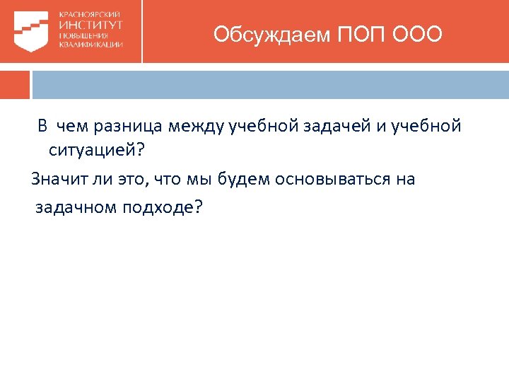  Обсуждаем ПОП ООО В чем разница между учебной задачей и учебной ситуацией? Значит