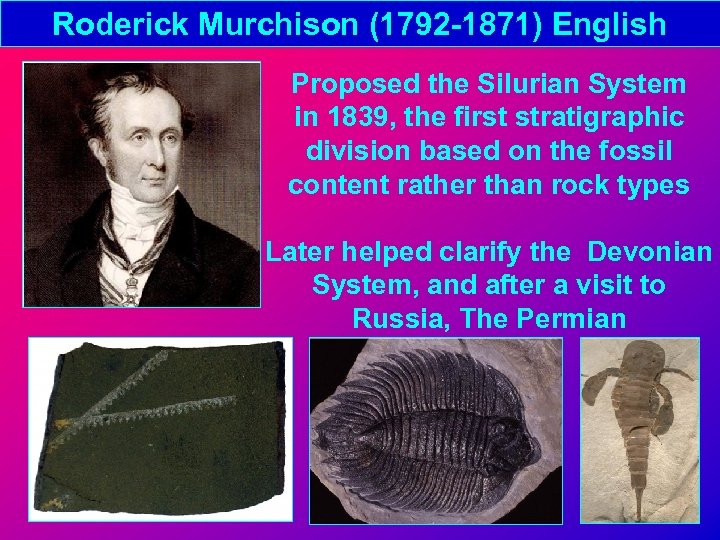 Roderick Murchison (1792 -1871) English Proposed the Silurian System in 1839, the first stratigraphic